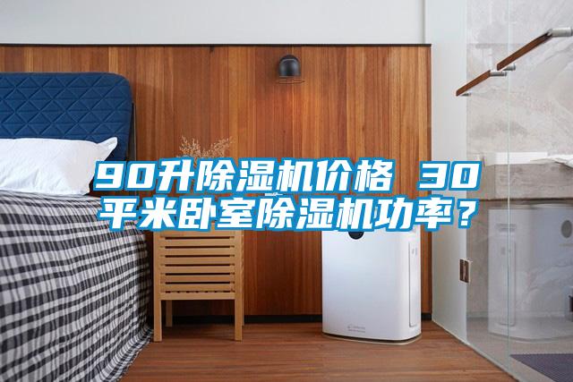 90升除濕機(jī)價格 30平米臥室除濕機(jī)功率？