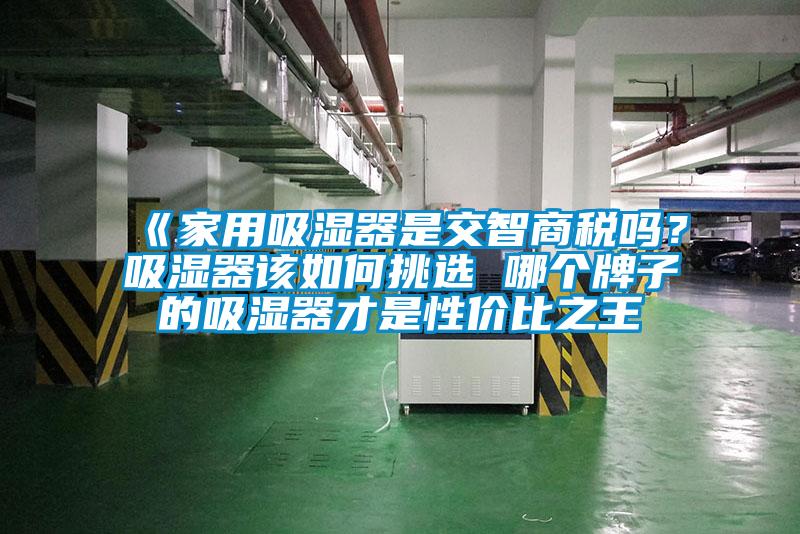 《家用吸濕器是交智商稅嗎？吸濕器該如何挑選 哪個(gè)牌子的吸濕器才是性價(jià)比之王