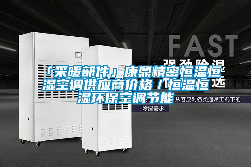 「采暖部件」康鼎精密恒溫恒濕空調(diào)供應(yīng)商價格／恒溫恒濕環(huán)?？照{(diào)節(jié)能