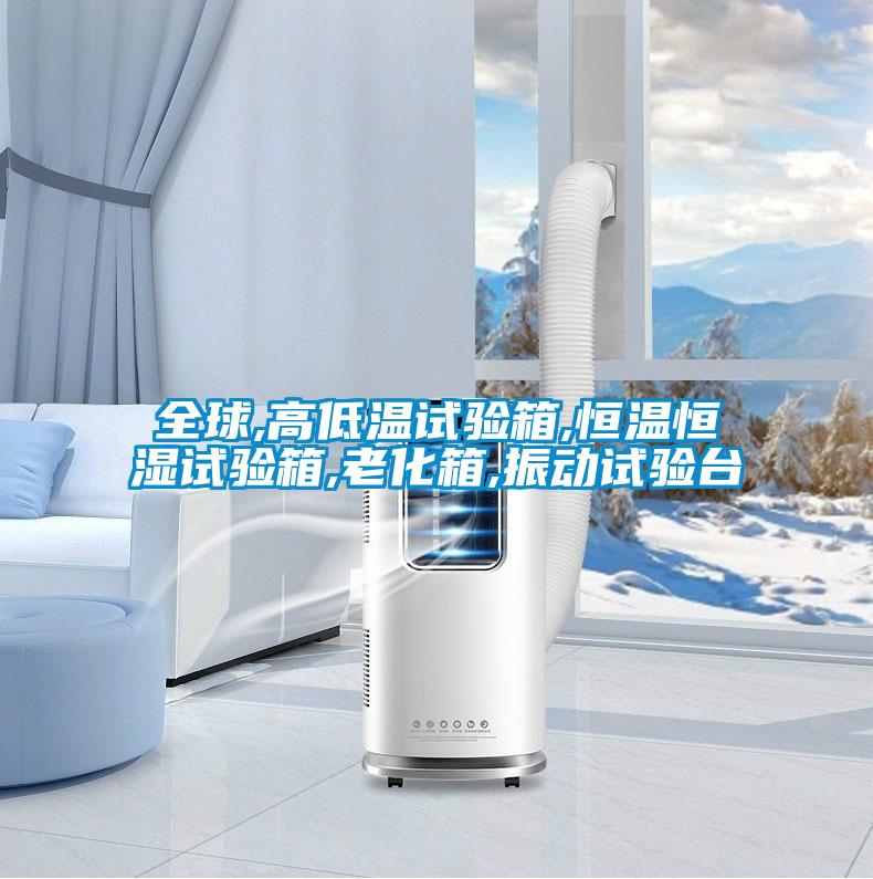 全球,高低溫試驗(yàn)箱,恒溫恒濕試驗(yàn)箱,老化箱,振動(dòng)試驗(yàn)臺(tái)