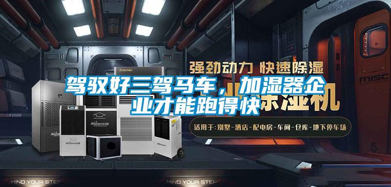 駕馭好三駕馬車，加濕器企業(yè)才能跑得快