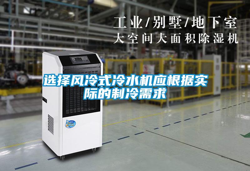 選擇風(fēng)冷式冷水機應(yīng)根據(jù)實際的制冷需求