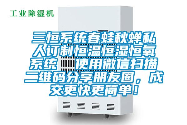 三恒系統(tǒng)春蛙秋蟬私人訂制恒溫恒濕恒氧系統(tǒng)  使用微信掃描二維碼分享朋友圈，成交更快更簡(jiǎn)單！