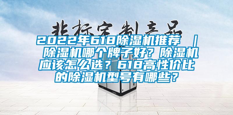 2022年618除濕機(jī)推薦 ｜ 除濕機(jī)哪個(gè)牌子好？除濕機(jī)應(yīng)該怎么選？618高性價(jià)比的除濕機(jī)型號有哪些？