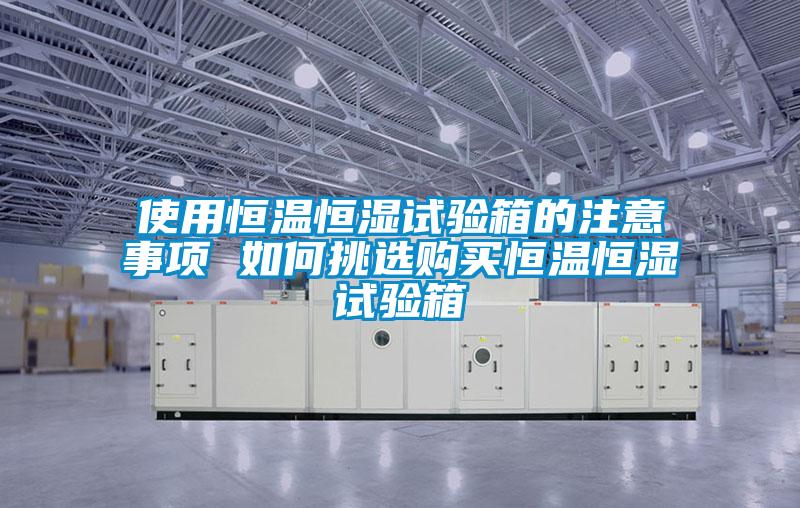 使用恒溫恒濕試驗(yàn)箱的注意事項(xiàng) 如何挑選購(gòu)買恒溫恒濕試驗(yàn)箱