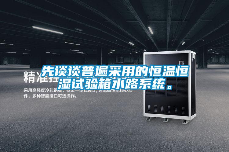 先談?wù)勂毡椴捎玫暮銣睾銤裨囼?yàn)箱水路系統(tǒng)。