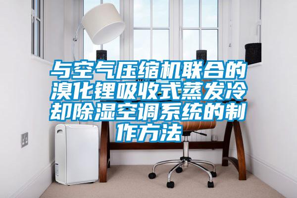 與空氣壓縮機(jī)聯(lián)合的溴化鋰吸收式蒸發(fā)冷卻除濕空調(diào)系統(tǒng)的制作方法