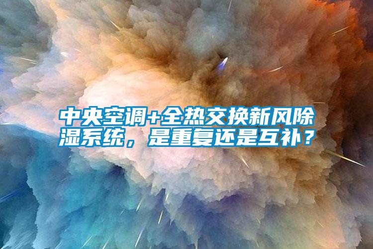 中央空調(diào)+全熱交換新風除濕系統(tǒng)，是重復還是互補？