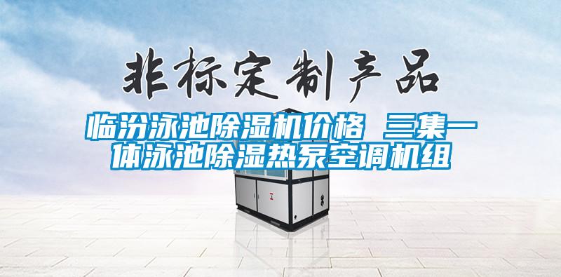 臨汾泳池除濕機(jī)價格 三集一體泳池除濕熱泵空調(diào)機(jī)組