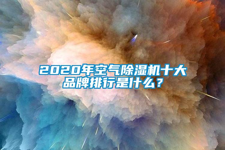 2020年空氣除濕機(jī)十大品牌排行是什么？