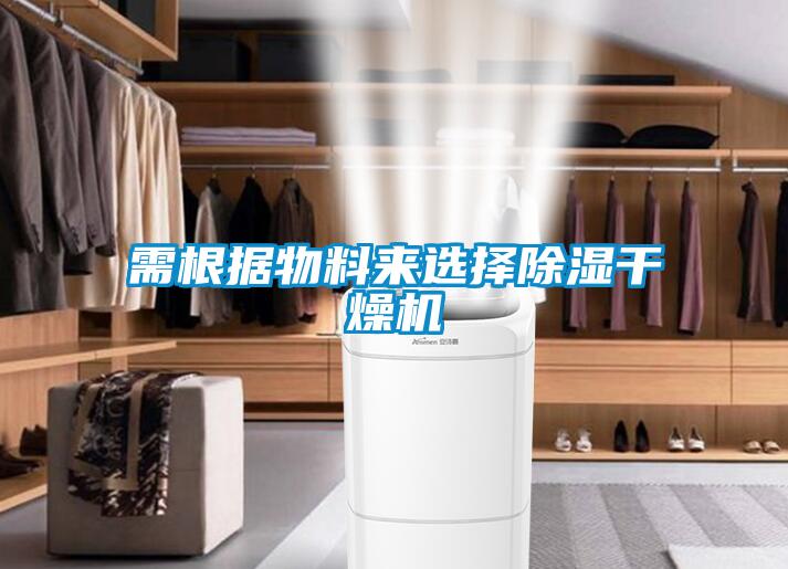 需根據(jù)物料來選擇除濕干燥機