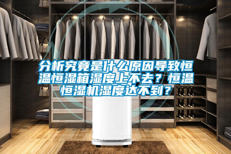 分析究竟是什么原因?qū)е潞銣睾銤裣錆穸壬喜蝗?？恒溫恒濕機濕度達不到？
