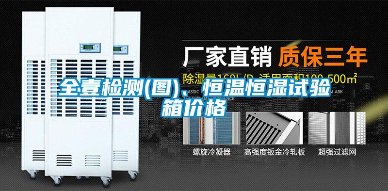 全壹檢測(cè)(圖)、恒溫恒濕試驗(yàn)箱價(jià)格