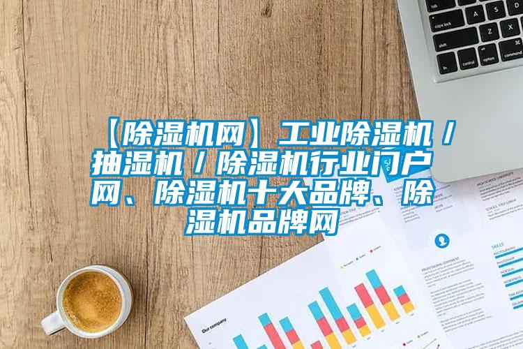 【除濕機網(wǎng)】工業(yè)除濕機／抽濕機／除濕機行業(yè)門戶網(wǎng)、除濕機十大品牌、除濕機品牌網(wǎng)