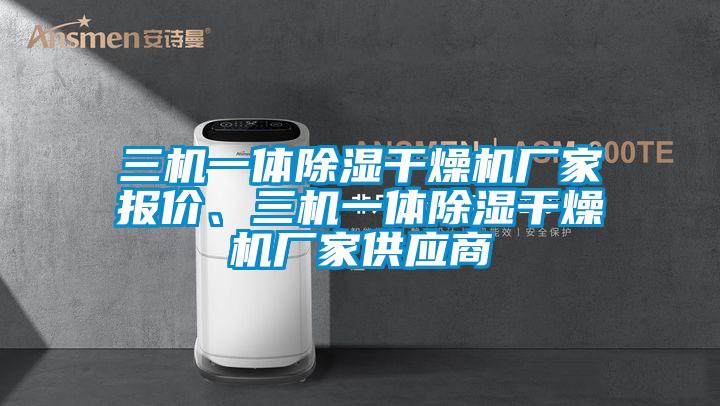 三機(jī)一體除濕干燥機(jī)廠家報(bào)價(jià)、三機(jī)一體除濕干燥機(jī)廠家供應(yīng)商