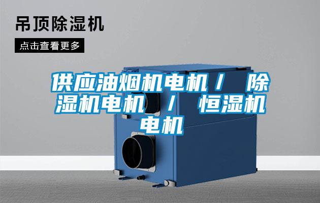 供應(yīng)油煙機(jī)電機(jī)／ 除濕機(jī)電機(jī) ／ 恒濕機(jī)電機(jī)