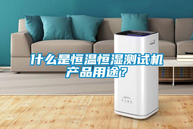 什么是恒溫恒濕測(cè)試機(jī)產(chǎn)品用途？