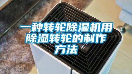 一種轉(zhuǎn)輪除濕機(jī)用除濕轉(zhuǎn)輪的制作方法