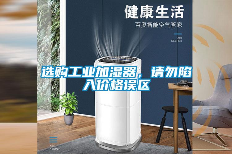 選購工業(yè)加濕器，請勿陷入價格誤區(qū)