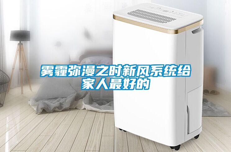 霧霾彌漫之時新風系統(tǒng)給家人最好的