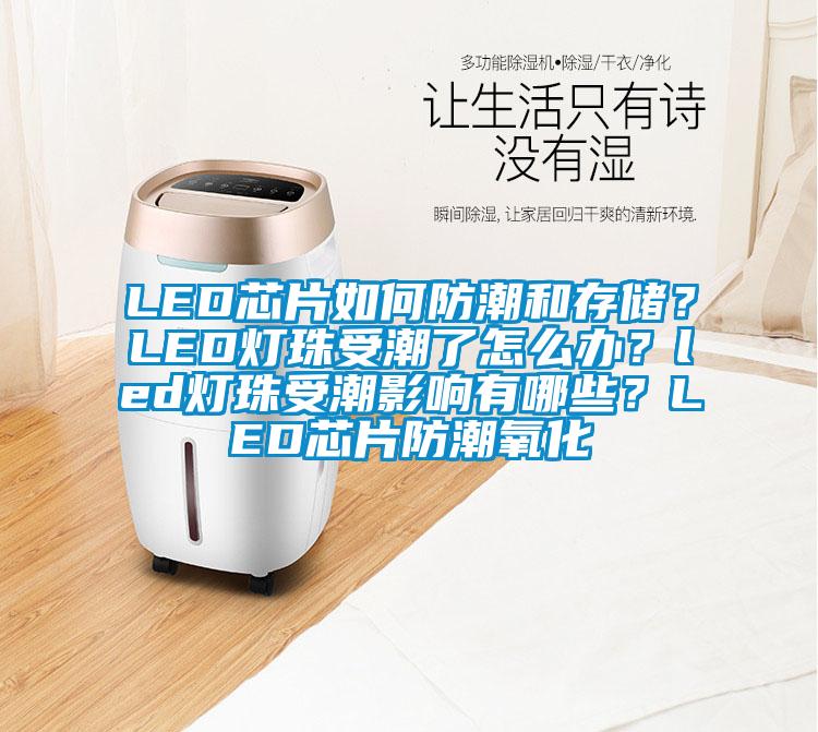LED芯片如何防潮和存儲(chǔ)？LED燈珠受潮了怎么辦？led燈珠受潮影響有哪些？LED芯片防潮氧化