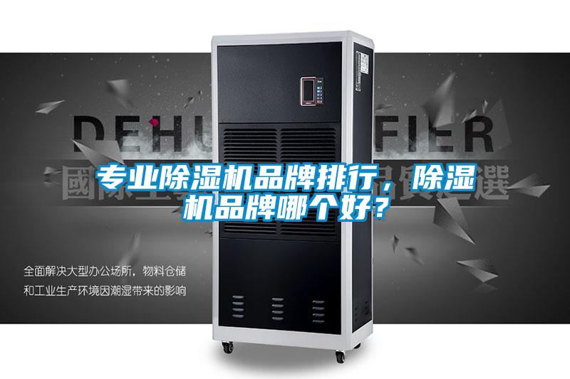 專業(yè)除濕機品牌排行，除濕機品牌哪個好？
