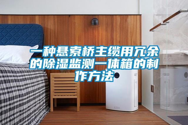 一種懸索橋主纜用冗余的除濕監(jiān)測一體箱的制作方法