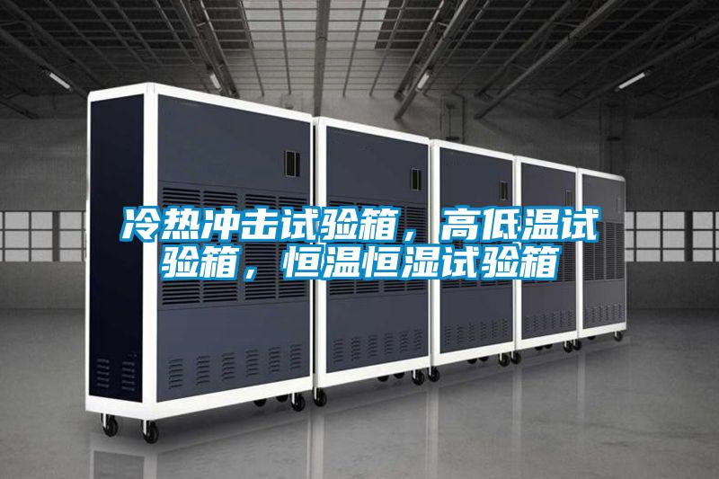 冷熱沖擊試驗(yàn)箱，高低溫試驗(yàn)箱，恒溫恒濕試驗(yàn)箱