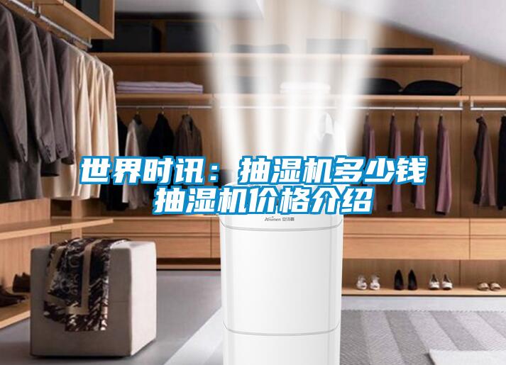 世界時(shí)訊：抽濕機(jī)多少錢 抽濕機(jī)價(jià)格介紹