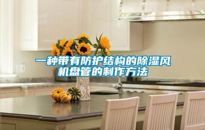 一種帶有防護結(jié)構(gòu)的除濕風(fēng)機盤管的制作方法