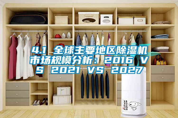 4.1 全球主要地區(qū)除濕機(jī)市場(chǎng)規(guī)模分析：2016 VS 2021 VS 2027