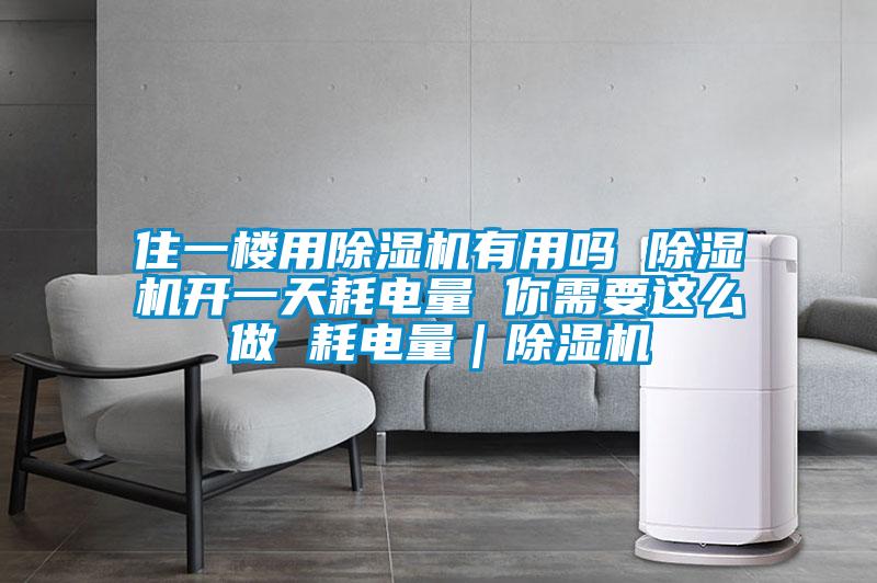 住一樓用除濕機有用嗎 除濕機開一天耗電量 你需要這么做 耗電量｜除濕機