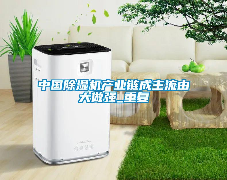 中國除濕機產(chǎn)業(yè)鏈成主流由大做強_重復