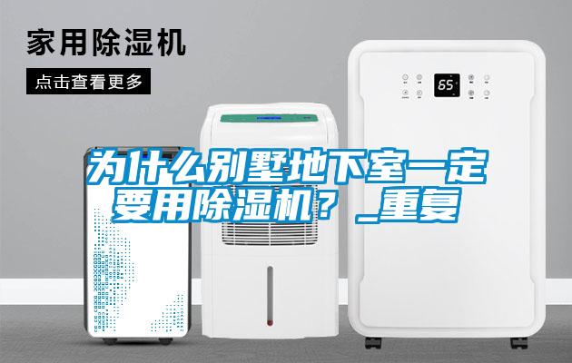 為什么別墅地下室一定要用除濕機(jī)？_重復(fù)