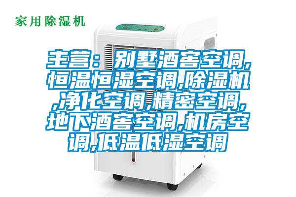 主營：別墅酒窖空調(diào),恒溫恒濕空調(diào),除濕機,凈化空調(diào),精密空調(diào),地下酒窖空調(diào),機房空調(diào),低溫低濕空調(diào)