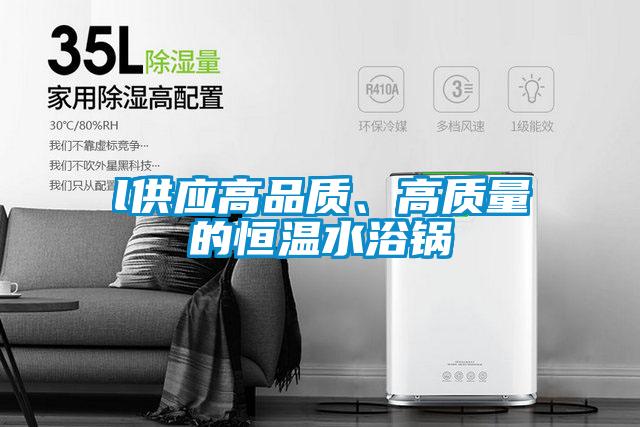 l供應(yīng)高品質(zhì)、高質(zhì)量的恒溫水浴鍋