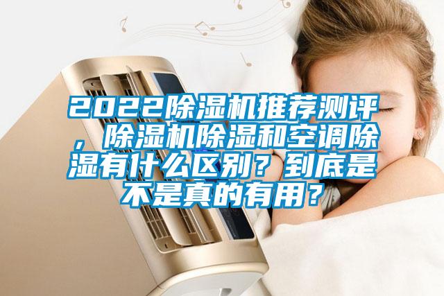 2022除濕機(jī)推薦測評，除濕機(jī)除濕和空調(diào)除濕有什么區(qū)別？到底是不是真的有用？