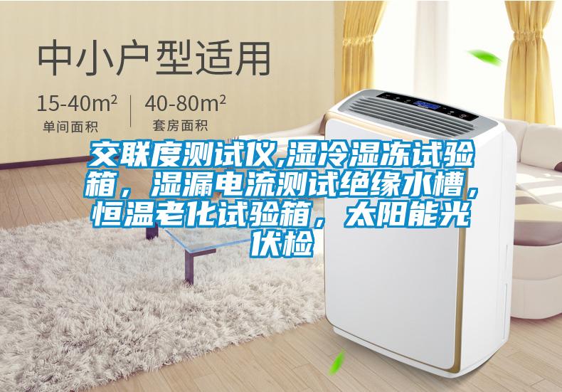 交聯(lián)度測(cè)試儀,濕冷濕凍試驗(yàn)箱，濕漏電流測(cè)試絕緣水槽，恒溫老化試驗(yàn)箱，太陽能光伏檢