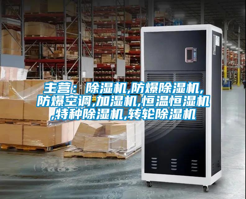 主營：除濕機(jī),防爆除濕機(jī),防爆空調(diào),加濕機(jī),恒溫恒濕機(jī),特種除濕機(jī),轉(zhuǎn)輪除濕機(jī)