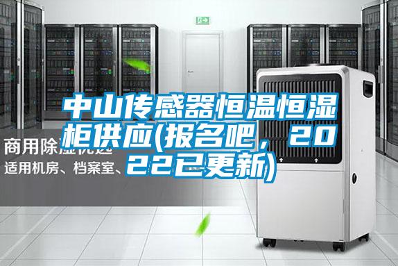 中山傳感器恒溫恒濕柜供應(報名吧，2022已更新)