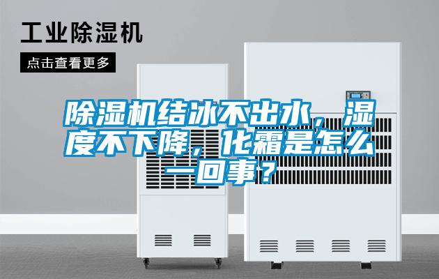 除濕機(jī)結(jié)冰不出水，濕度不下降，化霜是怎么一回事？