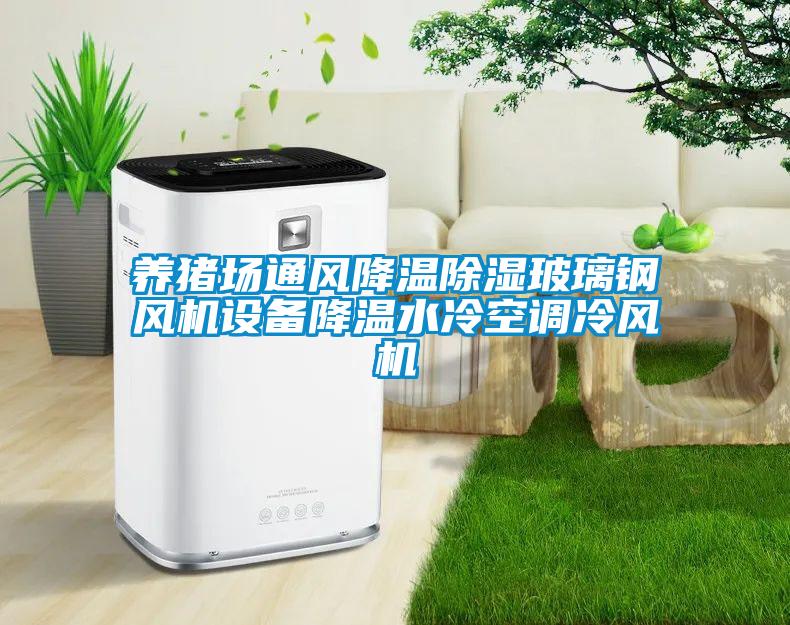 養(yǎng)豬場(chǎng)通風(fēng)降溫除濕玻璃鋼風(fēng)機(jī)設(shè)備降溫水冷空調(diào)冷風(fēng)機(jī)