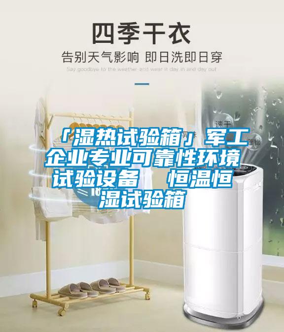 「濕熱試驗(yàn)箱」軍工企業(yè)專業(yè)可靠性環(huán)境試驗(yàn)設(shè)備  恒溫恒濕試驗(yàn)箱