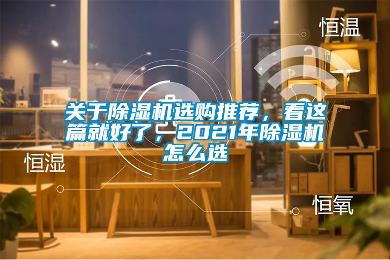 關(guān)于除濕機(jī)選購(gòu)?fù)扑]，看這篇就好了，2021年除濕機(jī)怎么選