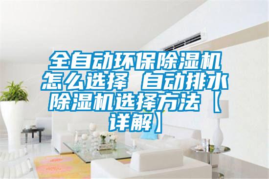 全自動環(huán)保除濕機怎么選擇 自動排水除濕機選擇方法【詳解】