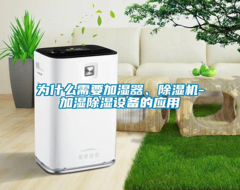 為什么需要加濕器、除濕機(jī)-加濕除濕設(shè)備的應(yīng)用