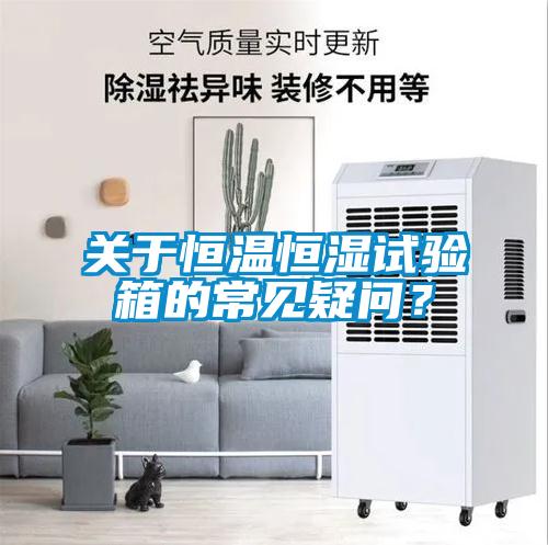 關(guān)于恒溫恒濕試驗箱的常見疑問？