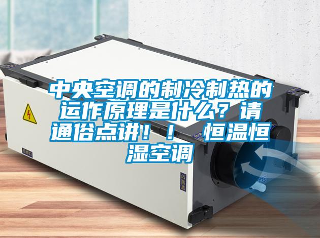 中央空調(diào)的制冷制熱的運(yùn)作原理是什么？請(qǐng)通俗點(diǎn)講！！ 恒溫恒濕空調(diào)