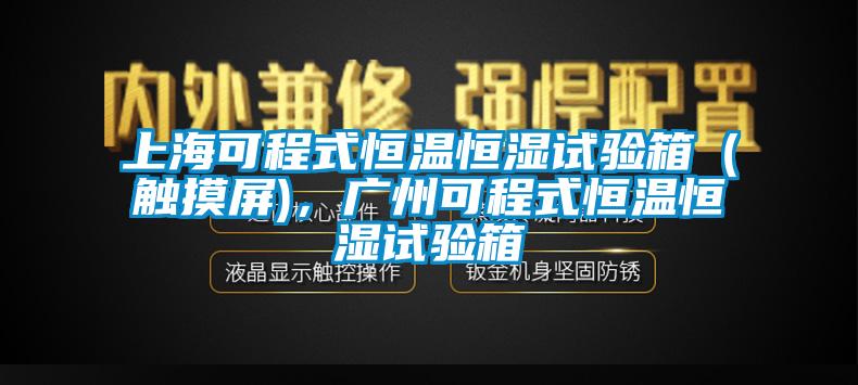 上?？沙淌胶銣睾銤裨囼?yàn)箱（觸摸屏)，廣州可程式恒溫恒濕試驗(yàn)箱
