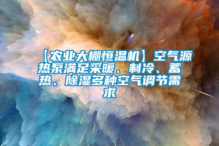 【農(nóng)業(yè)大棚恒溫機】空氣源熱泵滿足采暖、制冷、蓄熱、除濕多種空氣調(diào)節(jié)需求
